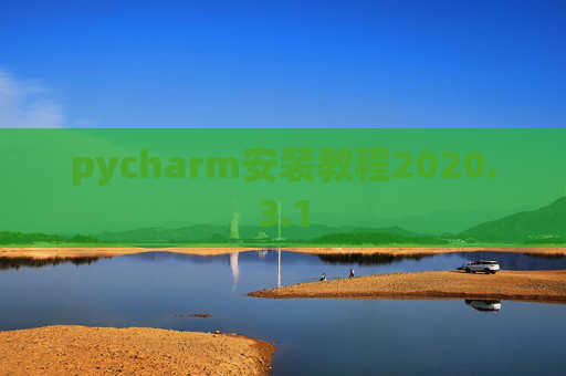pycharm安装教程2020.3.1 pycharm安装教程2020.3.1